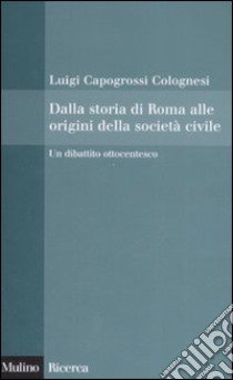 Dalla storia di Roma alle origini della società civile. Un dibattito ottocentesco libro di Capogrossi Colognesi Luigi