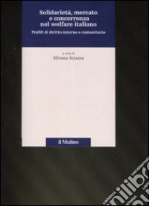 Solidarietà, mercato e concorrenza nel welfare italiano. Profili di diritto interno e comunitario libro di Sciarra S. (cur.)