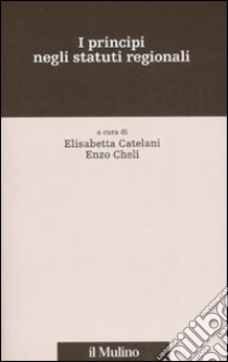 I principi negli statuti regionali libro di Catelani E. (cur.); Cheli E. (cur.)