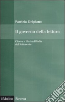 Il governo della lettura. Chiesa e libri nell'Italia del Settecento libro di Delpiano Patrizia