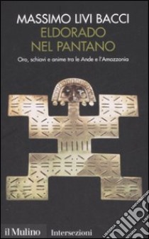 Eldorado nel pantano. Oro, schiavi e anime tra le Ande e l'Amazzonia libro di Livi Bacci Massimo