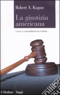 La Giustizia americana. Come il contraddittorio fa il diritto libro di Kagan Robert A.