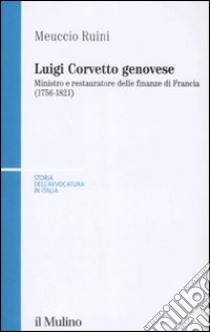 Luigi Corvetto genovese. Ministro e restauratore delle finanze di Francia (1756-1821) libro di Ruini Meuccio