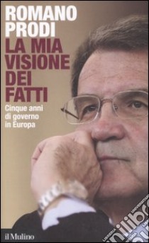 La mia visione dei fatti. Cinque anni di governo in Europa libro di Prodi Romano; Gozi S. (cur.)