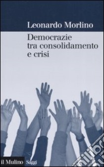 Democrazie tra consolidamento e crisi. Partiti, gruppi e cittadini nel Sud Europa libro di Morlino Leonardo