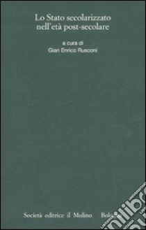 Lo stato secolarizzato nell'età post-secolare libro di Rusconi G. E. (cur.)