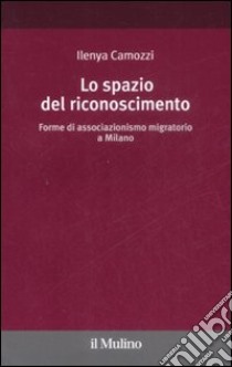 Lo Spazio del riconoscimento. Forme di associazionismo migratorio a Milano libro di Camozzi Ilenya