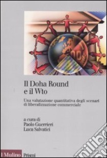 Il Doha Round e il Wto. Una valutazione quantitativa degli scenari di liberalizzazione commerciale libro di Guerrieri P. (cur.); Salvatici L. (cur.)