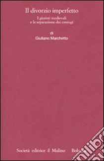 Il divorzio imperfetto. I giuristi medievali e la separazione dei coniugi libro di Marchetto Giuliano