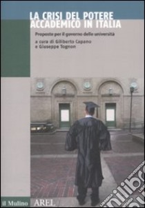 La crisi del potere accademico in Italia. Proposte per il governo delle università libro di Capano G. (cur.); Tognon G. (cur.)