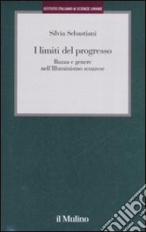 I limiti del progresso. Razza e genere nell'Illuminismo scozzese libro di Sebastiani Silvia