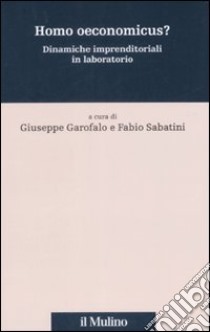 Homo oeconomicus? Dinamiche imprenditoriali in laboratorio libro di Garofalo G. (cur.); Sabatini F. (cur.)