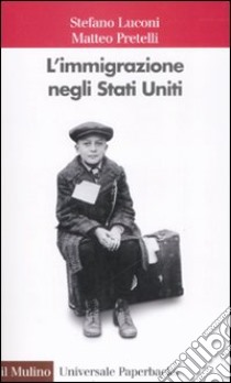 L'immigrazione negli Stati Uniti libro di Luconi Stefano; Pretelli Matteo