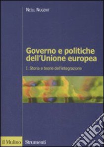 Governo e politiche dell'Unione europea. Vol. 1: Storia e teorie dell'integrazione libro di Nugent Neill; Gozi S. (cur.)