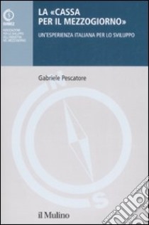 La «Cassa per il Mezzogiorno». Un'esperienza italiana per lo sviluppo libro di Pescatore Gabriele