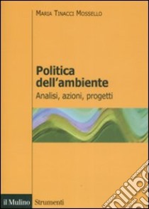 Politica dell'ambiente. Analisi, azioni, progetti libro di Tinacci Mossello Maria