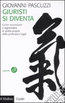 Giuristi si diventa. Come riconoscere e apprendere le abilità proprie delle professioni legali libro di Pascuzzi Giovanni