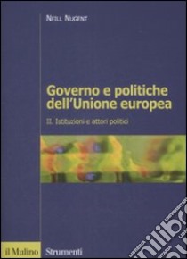 Governo e politiche dell'Unione europea. Vol. 2: Istituzioni e attori politici libro di Nugent Neill; Gozi S. (cur.)