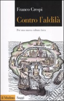 Contro l'aldilà. Per una nuova cultura laica libro di Crespi Franco