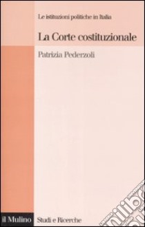 La Corte costituzionale. Le istituzioni politiche in Italia libro di Pederzoli Patrizia