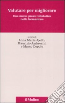 Valutare per migliorare. Una nuova prassi valutativa nella formazione libro di Ajello A. (cur.); Ambrosini M. (cur.); Depolo M. (cur.)