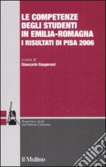 Le competenze degli studenti in Emilia-Romagna. I risultati di Pisa 2006 libro di Gasperoni G. (cur.)