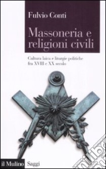 Massoneria e religioni civili. Cultura laica e liturgie politiche fra XVIII e XX secolo libro di Conti Fulvio