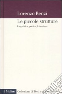 Le piccole strutture. Linguistica, poetica e letteratura libro di Renzi Lorenzo; Andreose A. (cur.); Barbieri A. (cur.); Cepraga D. O. (cur.)