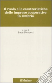 Il ruolo e le caratteristiche delle imprese cooperative in Umbria libro di Ferrucci L. (cur.)