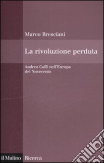 La Rivoluzione perduta. Andrea Caffi nell'Europa del Novecento libro di Bresciani Marco