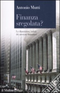 Finanza sregolata? Le dimensioni sociali dei mercati finanziari libro di Mutti Antonio