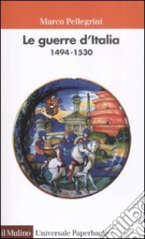 Le Guerre d'Italia 1494-1530 libro di Pellegrini Marco