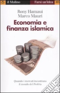 Economia e finanza islamica. Quando i mercati incontrano il mondo del Profeta libro di Hamaui Rony; Mauri Marco