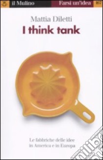 I think tank. Le fabbriche delle idee in America e in Europa libro di Diletti Mattia