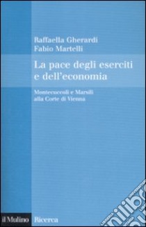 La Pace degli eserciti e dell'economia. Montecuccoli e Marsili alla corte di Vienna libro di Gherardi Raffaella; Martelli Fabio