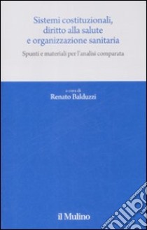 Sistemi costituzionali, diritto alla salute e organizzazione sanitaria. Spunti e materiali per l'analisi comparata libro di Balduzzi R. (cur.)