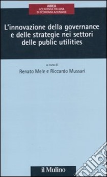 L'innovazione della governance e delle strategie delle public utilities libro di Mele R. (cur.); Mussari R. (cur.)