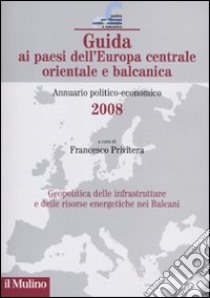 Guida ai paesi dell'Europa centrale, orientale e balcanica. Annuario politico-economico 2008 libro di Privitera F. (cur.)