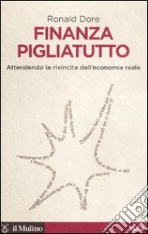 Finanza pigliatutto. Attendendo la rivincita dell'economia reale libro di Dore Ronald P.