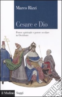 Cesare e Dio. Potere spirituale e potere secolare in Occidente libro di Rizzi Marco