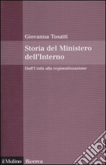 Storia del Ministero dell'Interno. Dall'Unità alla regionalizzazione libro di Tosatti Giovanna