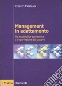 Management in adattamento. Tra razionalità economica e imperfezione dei sistemi libro di Cafferata Roberto