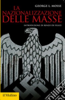 La nazionalizzazione delle masse. Simbolismo politico e movimenti di massa in Germania (1815-1933) libro di Mosse George L.