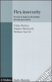 Flex-insecurity. Perché in Italia la flessibilità diventa precarietà libro di Berton Fabio; Richiardi Matteo; Sacchi Stefano