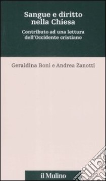 Sangue e diritto nella Chiesa. Contributo alla lettura dell'Occidente cristiano libro di Boni Geraldina; Zanotti Andrea