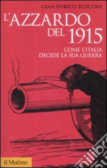 L'Azzardo del 1915. Come l'Italia decide la sua guerra libro di Rusconi Gian Enrico