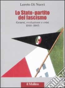 Lo Stato-partito del fascismo. Genesi, evoluzione e crisi. 1919-1943 libro di Di Nucci Loreto