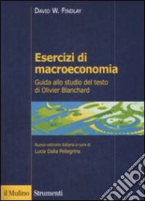 Esercizi di macroeconomia. Guida allo studio del testo di Olivier Blanchard libro di Findlay David W.; Dalla Pellegrina L. (cur.)