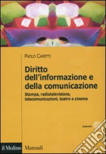 Diritto dell'informazione e della comunicazione. Stampa, radiotelevisione, telecomunicazioni, teatro e cinema libro di Caretti Paolo