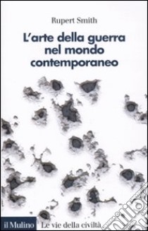 L'Arte della guerra nel mondo contemporaneo libro di Smith Rupert; Degli Esposti F. (cur.)